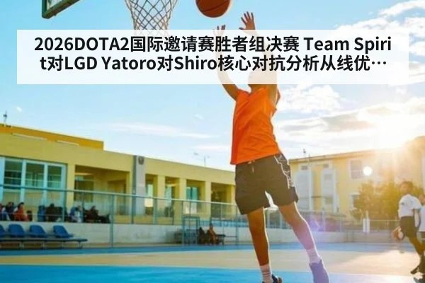 2026DOTA2国际邀请赛胜者组决赛 Team Spirit对LGD Yatoro对Shiro核心对抗分析从线优到买活团