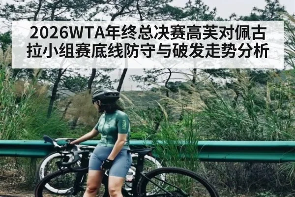 2026WTA年终总决赛高芙对佩古拉小组赛底线防守与破发走势分析